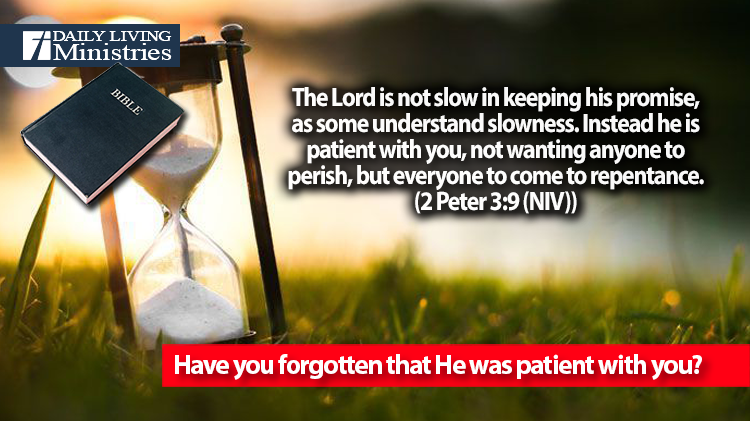 Have you forgotten that He was patient with you?