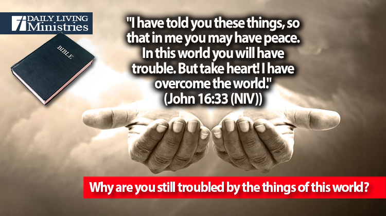 Why are you still troubled by the things of this world?