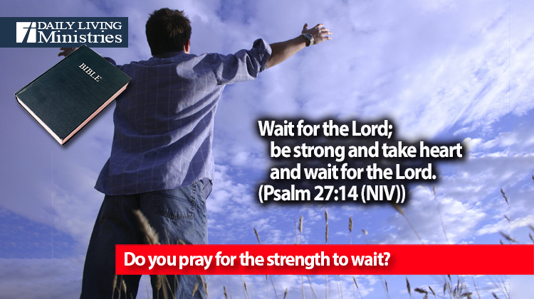 Do you pray for the strength to wait?